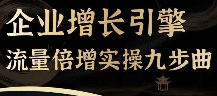 企业增长引擎流量倍增实操九步曲，一套课程帮你找到快速、简单、有效、可复制的获客+变现方式，-乌龙学社