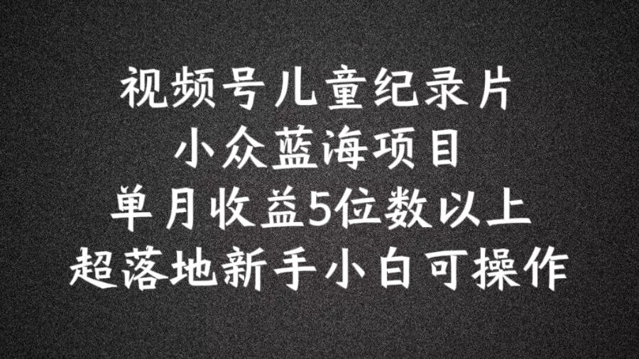 2024蓝海项目视频号儿童纪录片科普，单月收益5位数以上，新手小白可操作【揭秘】-乌龙学社