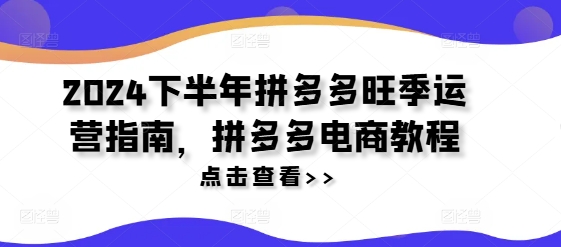 2024下半年拼多多旺季运营指南，拼多多电商教程-乌龙学社