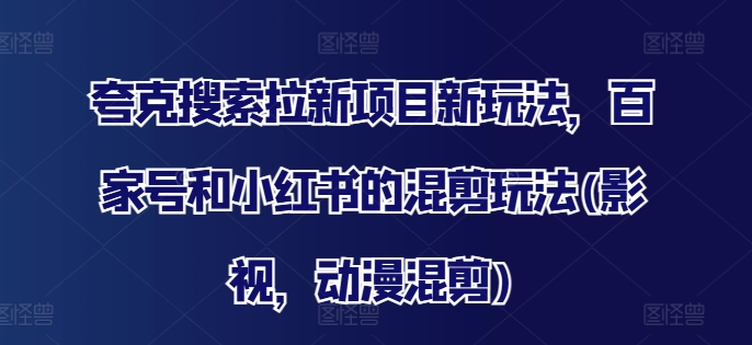 夸克搜索拉新项目新玩法，百家号和小红书的混剪玩法(影视，动漫混剪)-乌龙学社