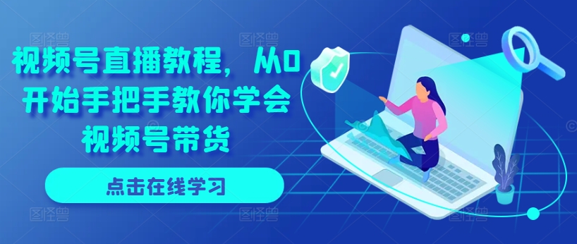 视频号直播教程，从0开始手把手教你学会视频号带货-乌龙学社