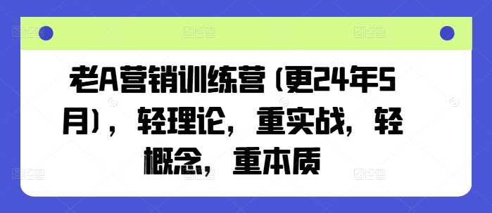 老A营销训练营(更24年6月)，轻理论，重实战，轻概念，重本质-乌龙学社