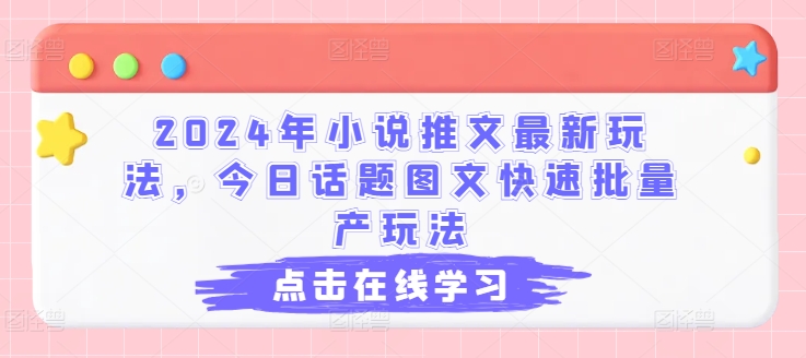 2024年小说推文最新玩法，今日话题图文快速批量产玩法-乌龙学社