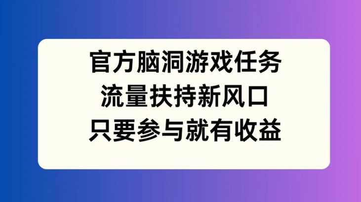 官方脑洞游戏任务，流量扶持新风口，只要参与就有收益【揭秘】-乌龙学社