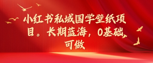 小红书私域国学壁纸项目，长期蓝海，0基础可做【揭秘】-乌龙学社