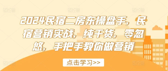 2024民宿二房东操盘手，民宿营销实战，纯干货，零忽悠，手把手教你做营销-乌龙学社