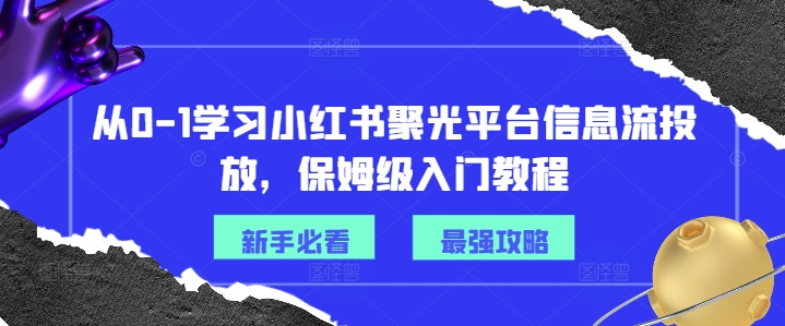 从0-1学习小红书聚光平台信息流投放，保姆级入门教程-乌龙学社