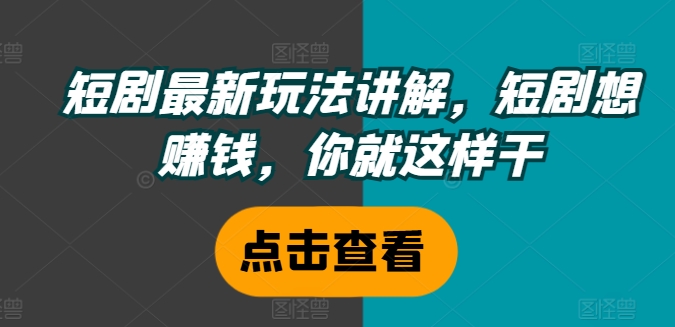 短剧最新玩法讲解，短剧想赚钱，你就这样干-乌龙学社