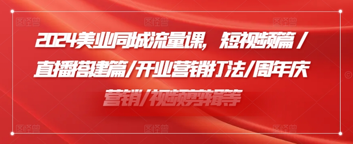 2024美业同城流量课，短视频篇 /直播搭建篇/开业营销打法/周年庆营销/视频剪辑等-乌龙学社