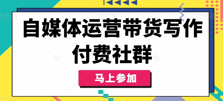 自媒体运营带货写作付费社群，带货是自媒体人必须掌握的能力-乌龙学社
