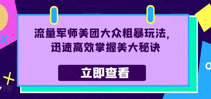 流量军师美团大众粗暴玩法，迅速高效掌握美大秘诀-乌龙学社