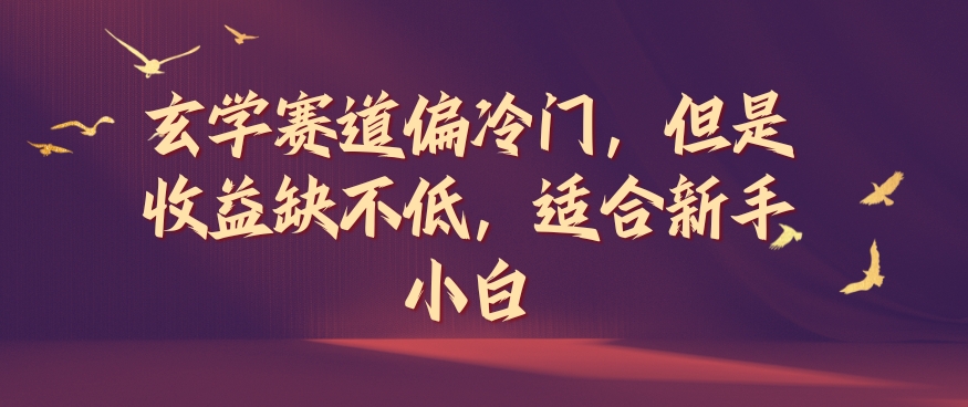 玄学赛道偏冷门，但是收益缺不低，适合新手小白【揭秘】-乌龙学社