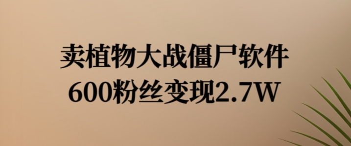 卖植物大战僵尸软件，600粉丝变现2.7W【揭秘】-乌龙学社