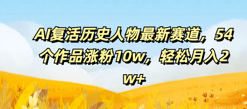 AI复活历史人物最新赛道，54个作品涨粉10w，轻松月入2w+【揭秘】-乌龙学社