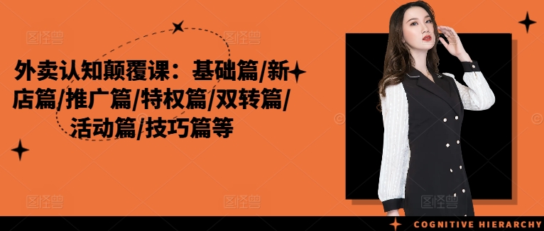 外卖认知颠覆课：基础篇/新店篇/推广篇/特权篇/双转篇/活动篇/技巧篇等-乌龙学社
