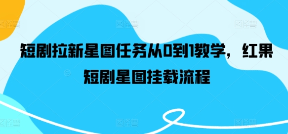 短剧拉新星图任务从0到1教学，红果短剧星图挂载流程-乌龙学社