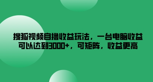 搜狐视频自撸收益玩法，一台电脑收益可以达到3k+，可矩阵，收益更高【揭秘】-乌龙学社