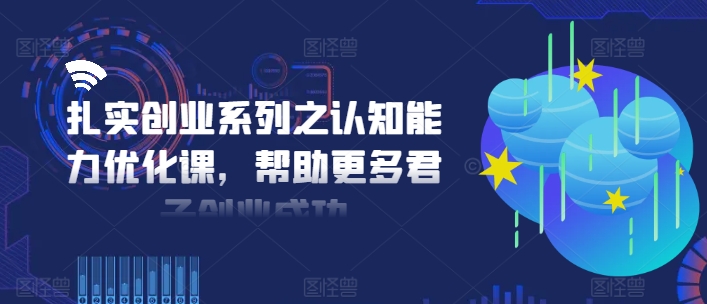 扎实创业系列之认知能力优化课，帮助更多君子创业成功-乌龙学社