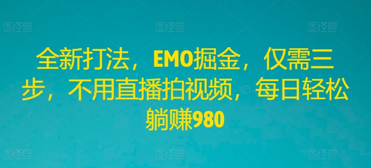 全新打法，EMO掘金，仅需三步，不用直播拍视频，每日轻松躺赚980【揭秘】-乌龙学社