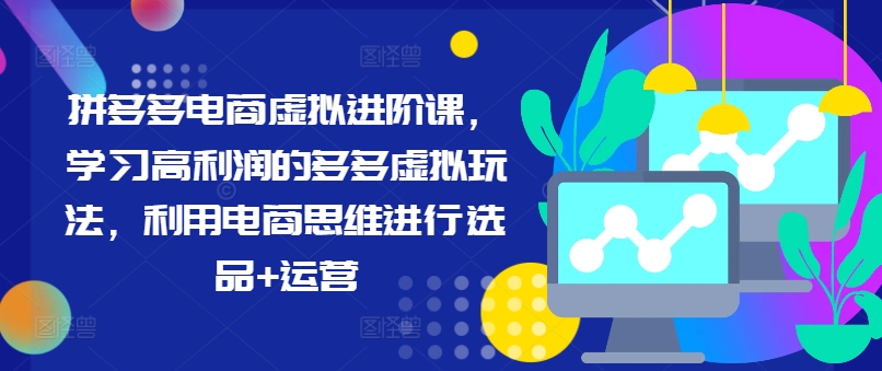 拼多多电商虚拟进阶课，学习高利润的多多虚拟玩法，利用电商思维进行选品+运营（更新）-乌龙学社