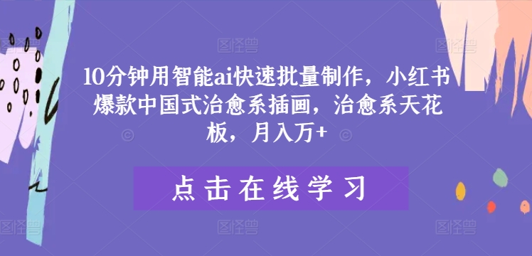 10分钟用智能ai快速批量制作，小红书爆款中国式治愈系插画，治愈系天花板，月入万+【揭秘】-乌龙学社