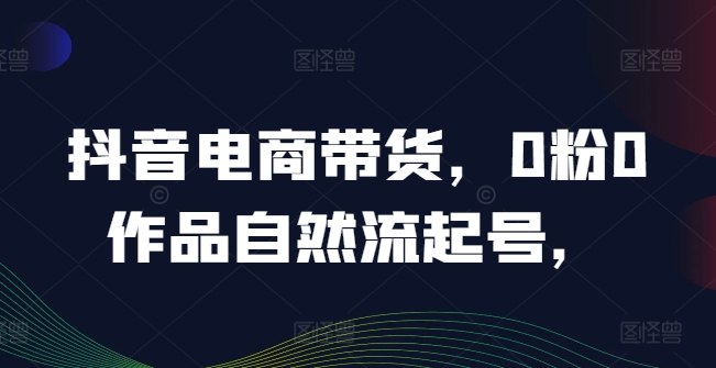 抖音电商带货，0粉0作品自然流起号，热销20多万人的抖音课程的经验分享-乌龙学社