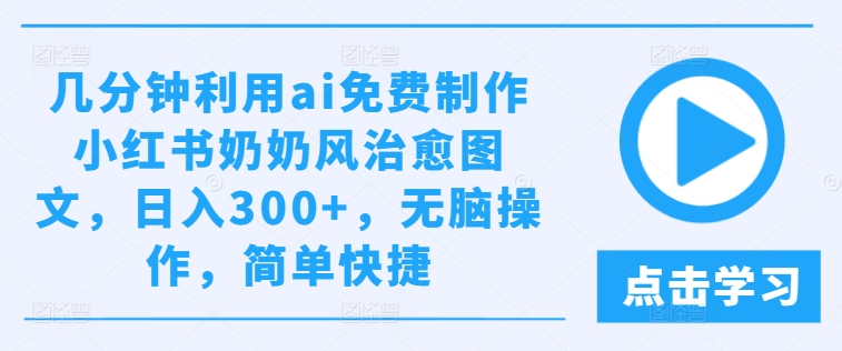 几分钟利用ai免费制作小红书奶奶风治愈图文，日入300+，无脑操作，简单快捷【揭秘】-乌龙学社