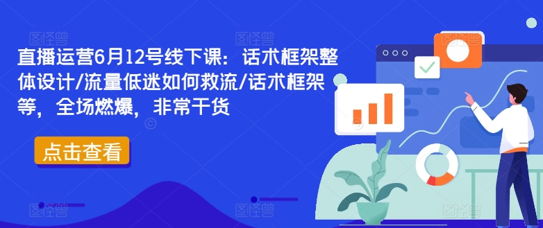 直播运营6月12号线下课：话术框架整体设计/流量低迷如何救流/话术框架等，全场燃爆，非常干货-乌龙学社