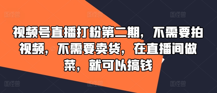 视频号直播打粉第二期，不需要拍视频，不需要卖货，在直播间做菜，就可以搞钱-乌龙学社
