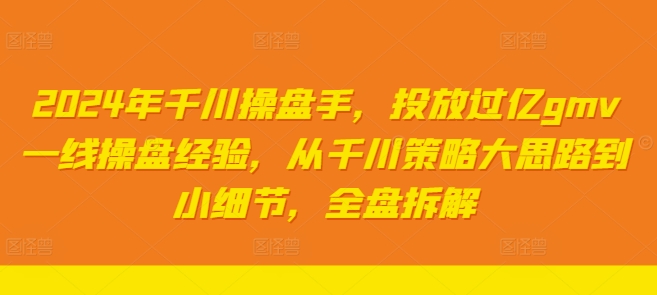2024年千川操盘手，投放过亿gmv一线操盘经验，从千川策略大思路到小细节，全盘拆解-乌龙学社