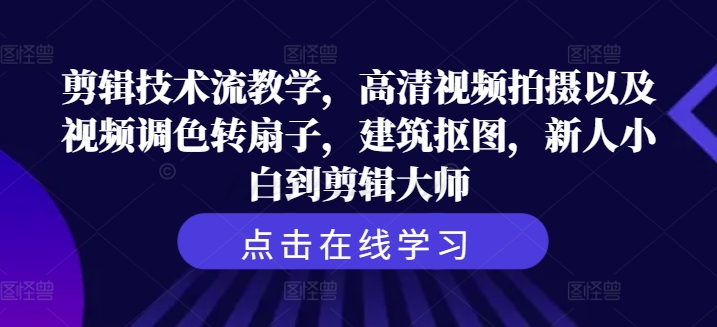 剪辑技术流教学，高清视频拍摄以及视频调色转扇子，建筑抠图，新人小白到剪辑大师-乌龙学社