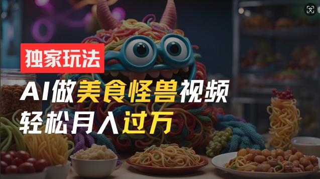 零门槛操作，AI美食怪兽短视频玩法，月入过万新手也能做【揭秘】-乌龙学社