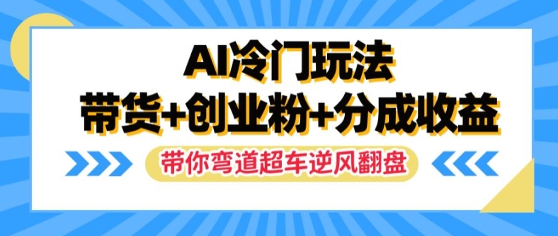 AI冷门玩法，带货+创业粉+分成收益，带你弯道超车，实现逆风翻盘【揭秘】-乌龙学社
