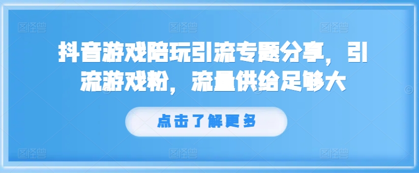 抖音游戏陪玩引流专题分享，引流游戏粉，流量供给足够大-乌龙学社