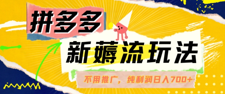 拼多多最新薅流玩法，无需开车推广，纯靠自然流吃饭-单纯赚50+利润，日入700+【揭秘】-乌龙学社