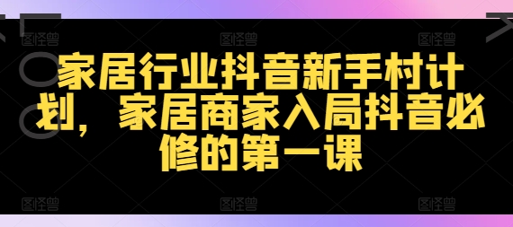 家居行业抖音新手村计划，家居商家入局抖音必修的第一课-乌龙学社