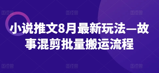 小说推文8月最新玩法—故事混剪批量搬运流程-乌龙学社