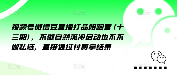 视频号微信豆直播打品陪跑营(十三期)，‮做不‬自‮流然‬冷‮动启‬也不不做私域，‮接直‬通‮付过‬费拿结果-乌龙学社