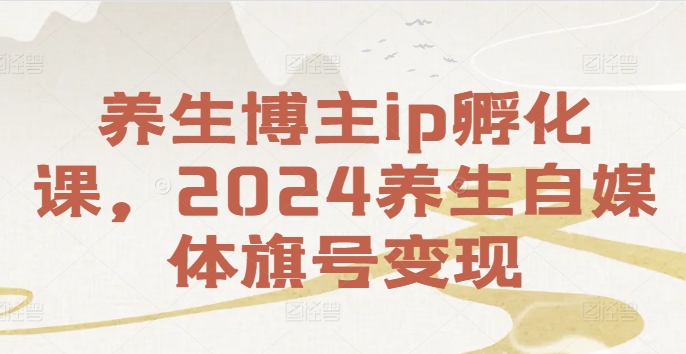 养生博主ip孵化课，2024养生自媒体旗号变现-乌龙学社