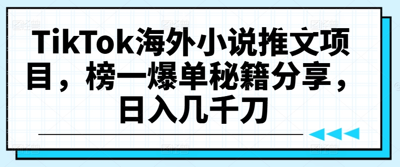 TikTok海外小说推文项目，榜一爆单秘籍分享，日入几千刀-乌龙学社