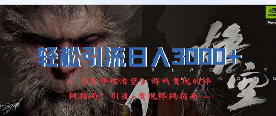 轻松引流日入3k，《黑神话悟空》游戏变现的终极指南!引流+变现终极指南-乌龙学社