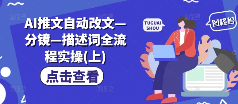 AI推文自动改文—分镜—描述词全流程实操(上)-乌龙学社