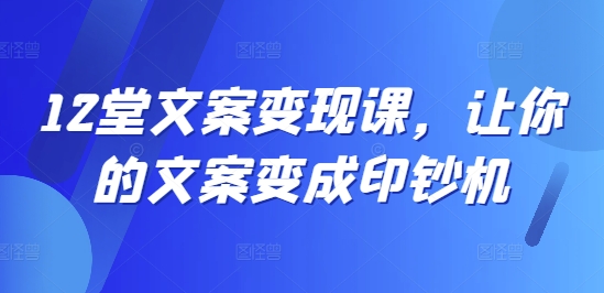 12堂文案变现课，让你的文案变成印钞机-乌龙学社