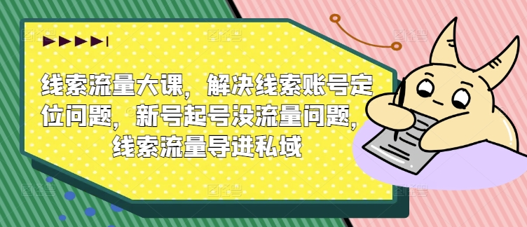 线索流量大课，解决线索账号定位问题，新号起号没流量问题，线索流量导进私域-乌龙学社