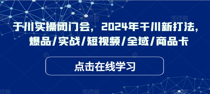 千川实操闭门会，2024年干川新打法，爆品/实战/短视频/全域/商品卡-乌龙学社