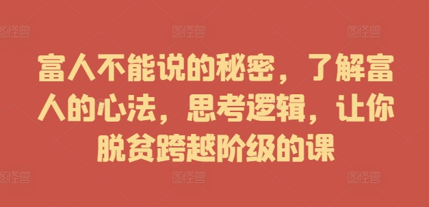 富人不能说的秘密，了解富人的心法，思考逻辑，让你脱贫跨越阶级的课-乌龙学社