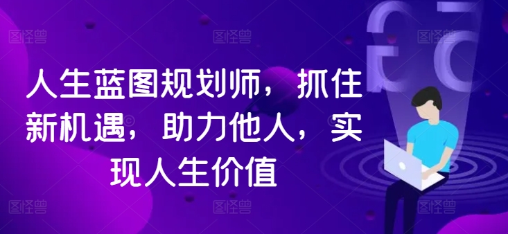 人生蓝图规划师，抓住新机遇，助力他人，实现人生价值-乌龙学社