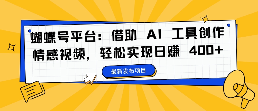 蝴蝶号平台：借助 AI 工具创作情感视频，轻松实现日赚 400+【揭秘】-乌龙学社