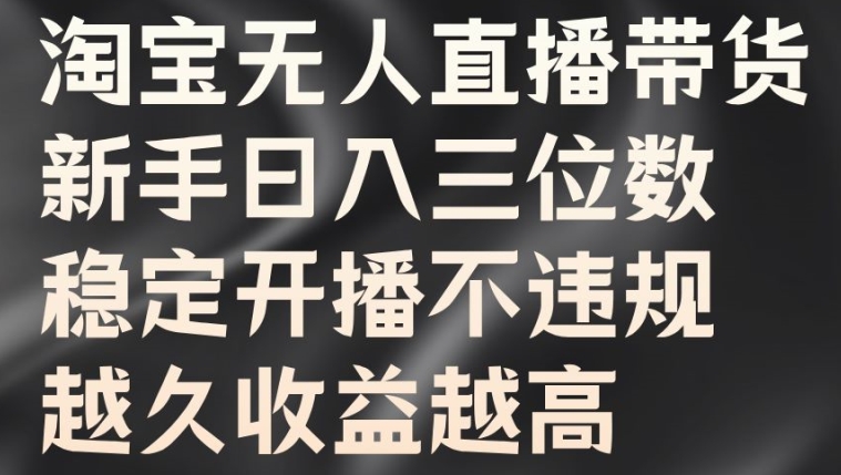 淘宝无人直播带货，新手日入三位数，稳定开播不违规，越久收益越高【揭秘】-乌龙学社