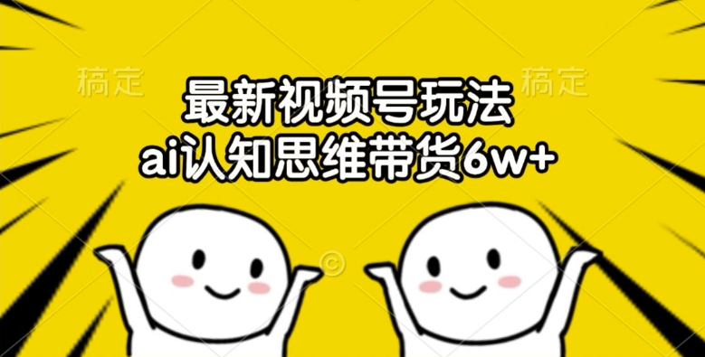 最新视频号玩法，ai认知思维带货6w+【揭秘】-乌龙学社